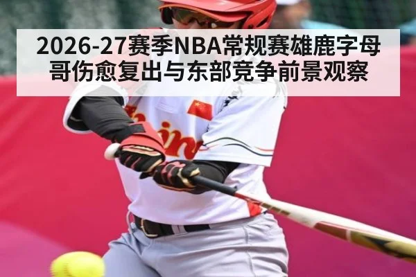 2026-27赛季NBA常规赛雄鹿字母哥伤愈复出与东部竞争前景观察