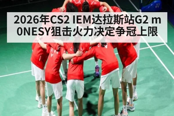 2026年CS2 IEM达拉斯站G2 m0NESY狙击火力决定争冠上限