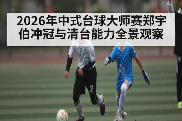 2026年中式台球大师赛郑宇伯冲冠与清台能力全景观察